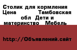 Столик для кормления › Цена ­ 1 500 - Тамбовская обл. Дети и материнство » Мебель   